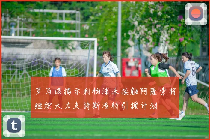 罗马诺揭示利物浦未接触阿隆索将继续大力支持斯洛特引援计划