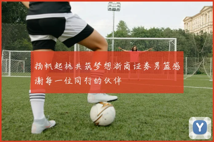 扬帆起杭共筑梦想浙商证券男篮感谢每一位同行的伙伴