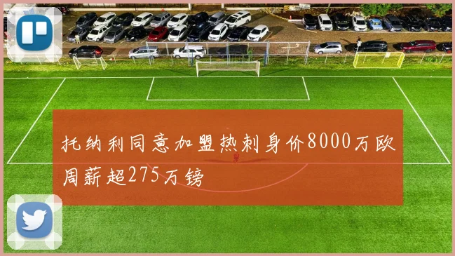 托纳利同意加盟热刺身价8000万欧周薪超275万镑