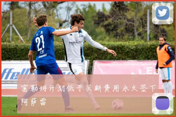 富勒姆计划低于买断费用永久签下阿萨雷