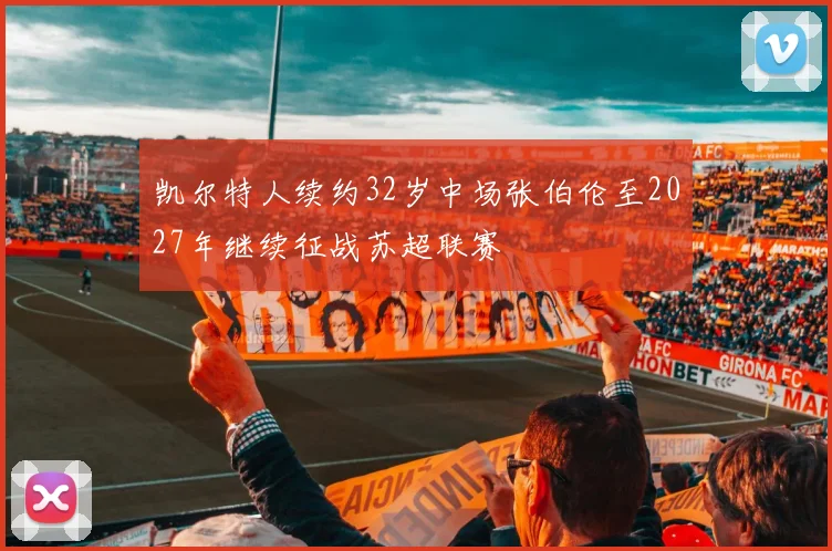 凯尔特人续约32岁中场张伯伦至2027年继续征战苏超联赛