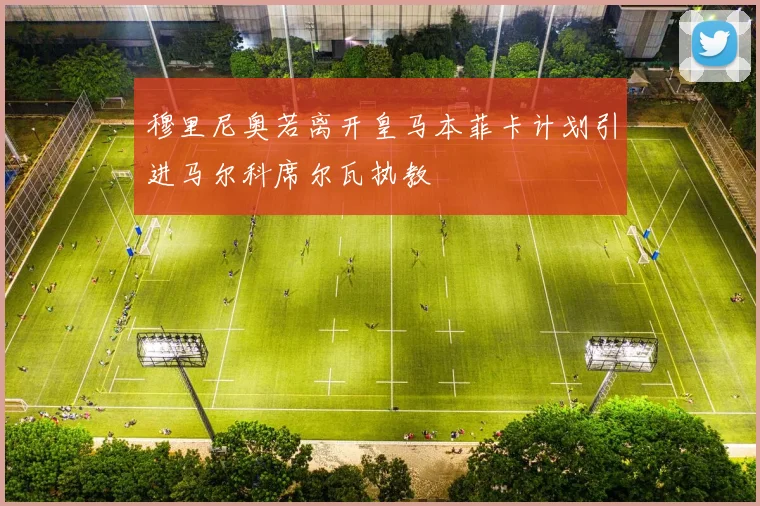 穆里尼奥若离开皇马本菲卡计划引进马尔科席尔瓦执教